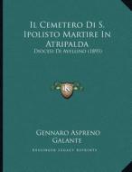 Il Cemetero Di S. Ipolisto Martire in Atripalda: Diocesi Di Avellino (1893) di Gennaro Aspreno Galante edito da Kessinger Publishing