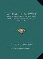 William H. Baldwin: President of the Boston Young Men's Christian Union, 1868 to 1907 (1910) di George S. Baldwin edito da Kessinger Publishing