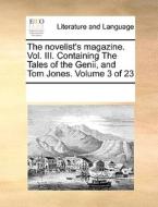 The Novelist's Magazine. Vol. Iii. Containing The Tales Of The Genii, And Tom Jones. Volume 3 Of 23 di See Notes Multiple Contributors edito da Gale Ecco, Print Editions