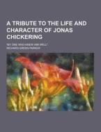 A Tribute To The Life And Character Of Jonas Chickering; "by One Who Knew Him Well." di Richard Green Parker edito da Theclassics.us
