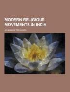 Modern Religious Movements In India di John Nicol Farquhar edito da Theclassics.us