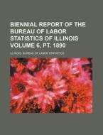 Biennial Report of the Bureau of Labor Statistics of Illinois Volume 6, PT. 1890 di Illinois Bureau of Statistics edito da Rarebooksclub.com