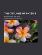 The Outlines of Physics; An Elementary Text-Book di Edward Leamington Nichols edito da Rarebooksclub.com