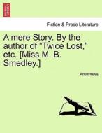A mere Story. By the author of "Twice Lost," etc. [Miss M. B. Smedley.]Vol. I. di Anonymous edito da British Library, Historical Print Editions