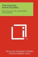 The Glacial Anticyclones: The Poles of the Atmospheric Circulation di William Herbert Hobbs edito da Literary Licensing, LLC