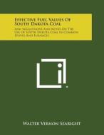 Effective Fuel Values of South Dakota Coal: And Suggestions and Notes on the Use of South Dakota Coal in Common Stoves and Furnaces di Walter Vernon Searight edito da Literary Licensing, LLC