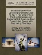 International Union Of Operating Engineers, Local No.12, V. Fair Employment Practice Commission Of California U.s. Supreme Court Transcript Of Record  di Jerry J Williams, Thomas C Lynch edito da Gale, U.s. Supreme Court Records