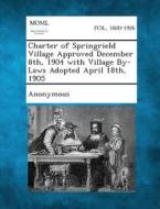 Charter of Springrield Village Approved December 8th, 1904 with Village By-Laws Adopted April 18th, 1905 edito da Gale, Making of Modern Law