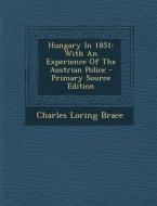 Hungary in 1851: With an Experience of the Austrian Police - Primary Source Edition di Charles Loring Brace edito da Nabu Press