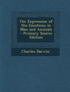 The Expression of the Emotions in Man and Animals - Primary Source Edition di Charles Darwin edito da Nabu Press