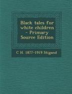 Black Tales for White Children di C. H. 1877-1919 Stigand edito da Nabu Press
