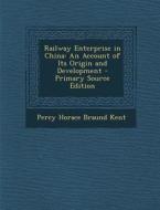 Railway Enterprise in China: An Account of Its Origin and Development di Percy Horace Braund Kent edito da Nabu Press