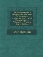 Old Reminiscences of Glasgow and the West of Scotland: Containing the Trial of Thomas Muir ... Volume 2 - Primary Source Edition di Peter MacKenzie edito da Nabu Press