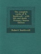 The Complete Works of R. Southwell: With Life and Death di Robert Southwell edito da Nabu Press