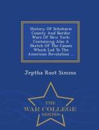 History Of Schoharie County And Border Wars Of New York di Jeptha Root Simms edito da War College Series