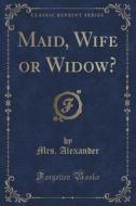 Maid, Wife Or Widow? (classic Reprint) di Mrs Alexander edito da Forgotten Books