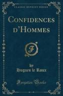 Confidences D'hommes (classic Reprint) di Hugues Le Roux edito da Forgotten Books