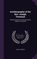 Autobiography Of The Rev. Joseph Townend di Joseph Townend edito da Palala Press
