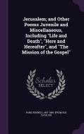 Jerusalem; And Other Poems Juvenile And Miscellaneous, Including Life And Death, Here And Hereafter, And The Mission Of The Gospel di Roswell Park edito da Palala Press