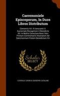 Caeremoniele Episcoporum, In Duos Libros Distributum di Catholic Church, Giuseppe Catalani edito da Arkose Press