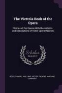 The Victrola Book of the Opera: Stories of the Operas with Illustrations and Descriptions of Victor Opera Records di Samuel Holland Rous edito da CHIZINE PUBN