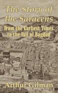 The Story of the Saracens: From the Earliest Times to the Fall of Bagdad di Arthur Gilman edito da INTL LAW & TAXATION PUBL