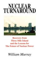 Nuclear Turnaround: Recovery from Three Mile Island and the Lessons for the Future of Nuclear Power di William Murray edito da AUTHORHOUSE