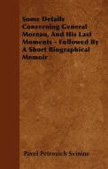 Some Details Concerning General Moreau, And His Last Moments - Followed By A Short Biographical Memoir di Pavel Petrovich Svinine edito da Young Press