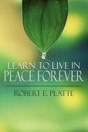 Learn To Live In Peace Forever di Robert E Platte edito da America Star Books