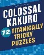 Colossal Kakuro: 72 Titanically Tricky Puzzles di Conceptis Puzzles edito da PUZZLEWRIGHT