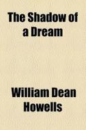 The Shadow Of A Dream di William Dean Howells edito da General Books Llc