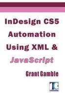 Indesign Cs5 Automation Using XML & JavaScript di Grant Gamble edito da Createspace