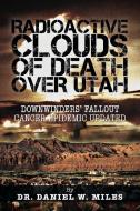 Radioactive Clouds of Death Over Utah di Daniel W. Miles edito da Trafford Publishing