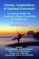 Clarity, Inspiration & Optimum Potential: A Concise Guide for Creating Infinite Possibility in Your Life! di Robert Frutos edito da Createspace