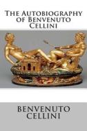 The Autobiography of Benvenuto Cellini di Benvenuto Cellini edito da Createspace