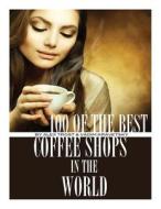 100 of the Best Coffee Shops in the World di Alex Trost, Vadim Kravetsky edito da Createspace