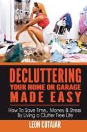 Decluttering Your Home or Garage Made Easy: How to Save Time, Money & Stress by Living a Clutter Free Life di Leon Cutajar edito da Createspace