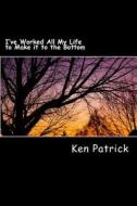 I've Worked All My Life to Make It to the Bottom: Stop and Reset di Ken Patrick edito da Createspace Independent Publishing Platform