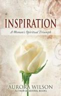 Inspiration: A Woman's Spiritual Triumph: A Book of Quotes, Prayers, Thoughts, and Prose to Inspire You on Your Life Journey di Aurora Wilson edito da Createspace