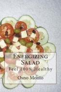 Energizing Salad: Feel 100% Healthy di Osno Monto edito da Createspace