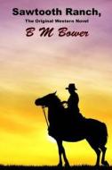 Sawtooth Ranch, the Original Western Novel: (B M Bower Masterpiece Collection) di B. M. Bower edito da Createspace