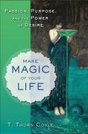 Make Magic of Your Life: Passion, Purpose, and the Power of Desire di T. Thorn Coyle edito da WEISER BOOKS