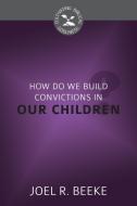 How Do We Plant Godly Convictions in Our Children? di Joel R. Beeke edito da REFORMATION HERITAGE BOOKS
