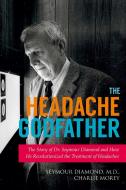 The Headache Godfather: The Story of Dr. Seymour Diamond and How He Revolutionized the Treatment of Headaches di Seymour Diamond, Charlie Morey edito da SKYHORSE PUB