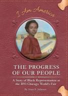 The Progress of Our People: A Story of Black Representation at the 1893 Chicago World's Fair di Anne E. Johnson edito da JOLLY FISH PR