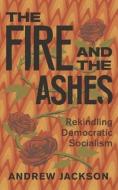 The Fire and the Ashes: Rekindling Democratic Socialism di Andrew Jackson edito da BETWEEN THE LINES