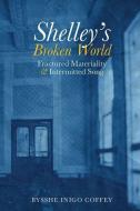 Shelley's Broken World: Fractured Materiality and Intermitted Song di Bysshe Inigo Coffey edito da LIVERPOOL UNIV PR