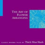 The Art of Flower Arranging di Thich Nhat Hanh edito da Parallax Press