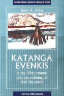 Katanga Evenkis in the 20th Century and the Ordering of Their Life-World di Anna A. Sirina edito da University of Alberta Press