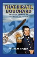 That Pirate, Bouchard: Revolutions, Redemption and the Plunder of Old California di William Briggs edito da BOOKSTAND PUB